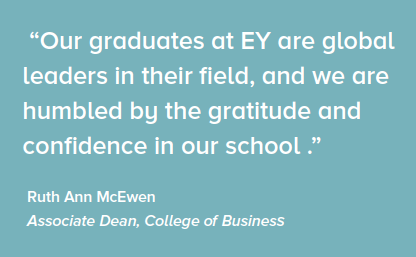 Our graduates at EY are global leaders in their field, and we are humbled by the gratitude and confidence in our school. - Ruth Ann McEwen